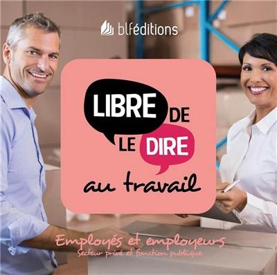 Libre de le dire au travail : employés et employeurs : secteur privé et fonction publique