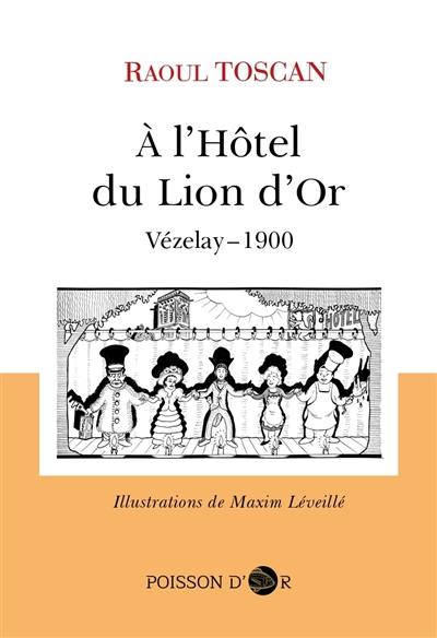 A l'hôtel du Lion d'Or : petit roman de jeunesse et d'histoire (époque 1900) dans le cadre de Vézelay : Vézelay-1900