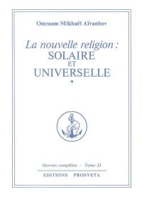 Oeuvres complètes. Vol. 23. La nouvelle religion : solaire et universelle. 1