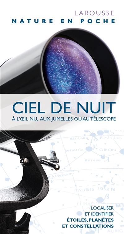 Ciel de nuit : à l'oeil nu, aux jumelles ou au télescope : localiser et identifier étoiles, planètes et constellations