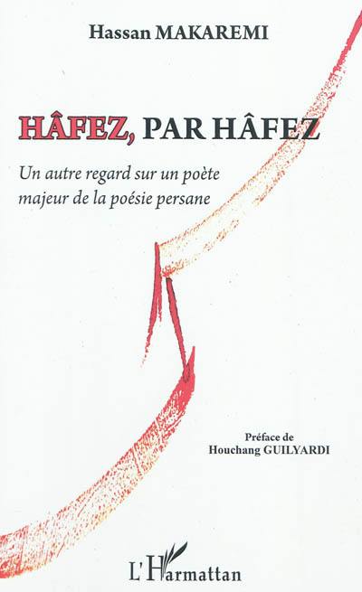 Hâfez, par Hâfez : un autre regard sur un poète majeur de la poésie persane : essai