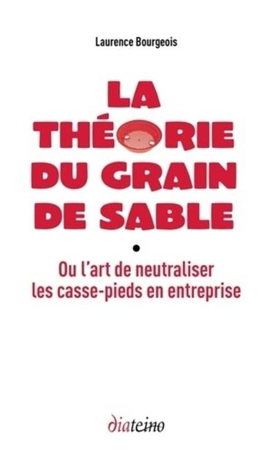 La théorie du grain de sable ou L'art de neutraliser les casse-pieds en entreprise