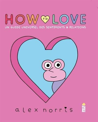 How to love : un guide universel des sentiments & relations