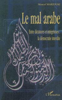 Le mal arabe : entre dictatures et intégrismes : la démocratie interdite