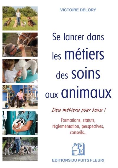 Se lancer dans les métiers des soins aux animaux : des métiers pour tous ! : formations, statuts, réglementation, perspectives, conseils...