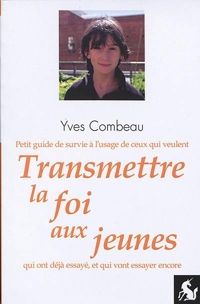 Petit guide de survie à l'usage de ceux qui veulent transmettre la foi aux jeunes, qui ont déjà essayé, et qui vont essayer encore