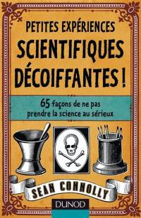 Petites expériences scientifiques décoiffantes ! : 65 façons de ne pas prendre la science au sérieux