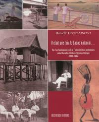 Il était une fois le bagne colonial... : vie d'un fonctionnaire civil de l'administration pénitentiaire, entre Nouvelle-Calédonie, Guyane et Afrique : 1890-1945