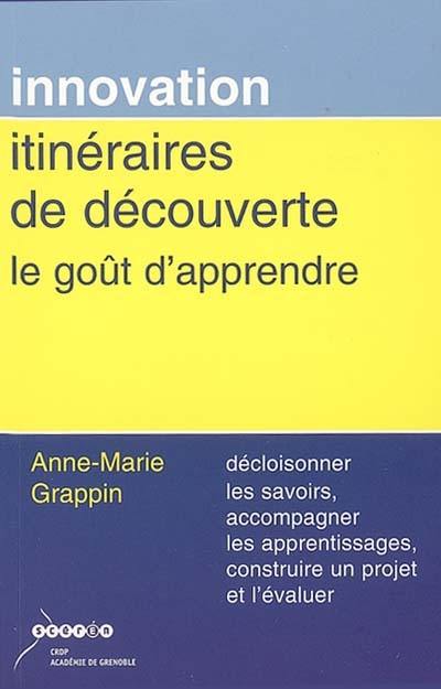 Itinéraires de découverte : le goût d'apprendre : décloisonner les savoirs, accompagner les apprentissages, construire un projet et l'évaluer