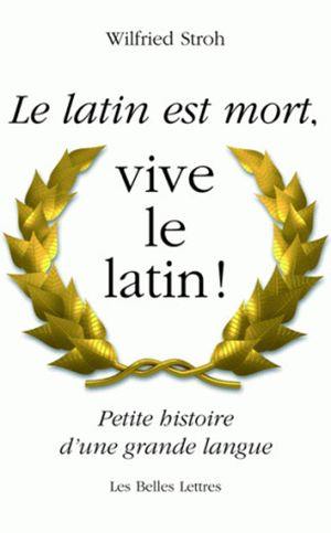 Le latin est mort, vive le latin ! : petite histoire d'une grande langue