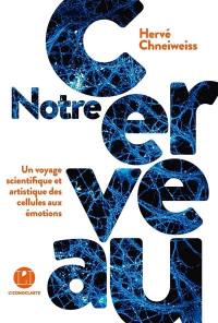 Notre cerveau : un voyage scientifique et artistique des cellules aux émotions