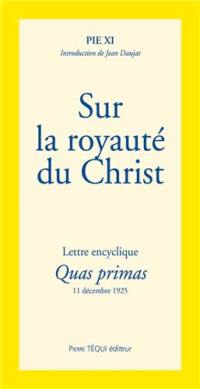 Lettre encyclique Quas primas de Sa Sainteté le pape Pie XI : de l'institution d'une fête du Christ-Roi : aux patriarches, primats, archevêques, évêques et autres ordinaires de lieu, en paix et communion avec le Siège apostolique