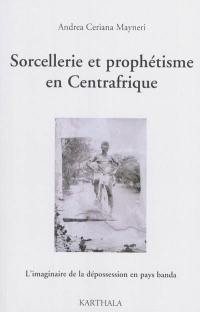 Sorcellerie et prophétisme en Centrafrique : l'imaginaire de la dépossession en pays banda