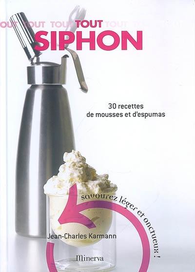 Tout siphon : 30 recettes de mousses et d'espumas : savourez léger et onctueux !