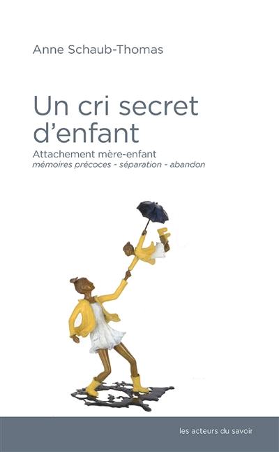 Un cri secret d'enfant : attachement mère-enfant, mémoires précoces, séparation-abandon...