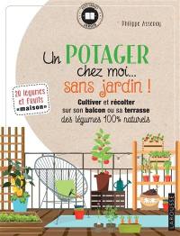 Un potager chez moi... sans jardin ! : cultiver et récolter sur son balcon ou sa terrasse des légumes 100 % naturels