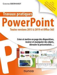 Travaux pratiques avec PowerPoint : toutes versions 2013 à 2019 et Office 365 : créer et mettre en page des diapositives, insérer et manipuler des objets, dérouler la présentation...