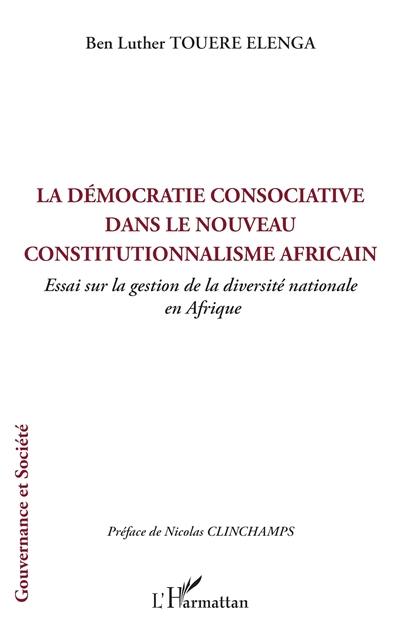 La démocratie consociative dans le nouveau constitutionnalisme africain : essai sur la gestion de la diversité nationale en Afrique