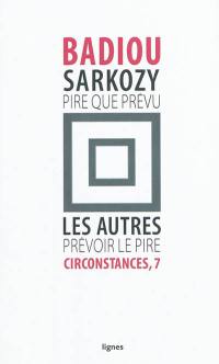 Circonstances. Vol. 7. Sarkozy, pire que prévu : les autres, prévoir le pire