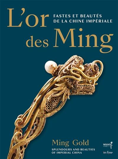 L'or des Ming : fastes et beautés de la Chine impériale (XIVe-XVIIe siècle). Ming gold : splendours and beauties of Imperial China (14th-17th centuries)