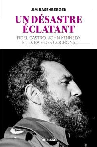 Un désastre éclatant : Fidel Castro, John Kennedy et la baie des Cochons