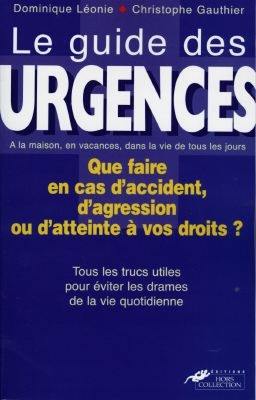 Le guide des urgences : les gestes qui sauvent, les procédures à connaître, vos droits en cas de conflits, tous les trucs utiles pour éviter les drames de la vie quotidienne