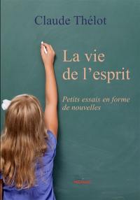 La vie de l'esprit : petits essais en forme de nouvelles