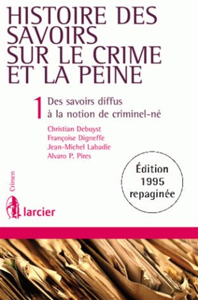 Histoire des savoirs sur le crime et la peine. Vol. 1. Des savoirs diffus à la notion de criminel-né