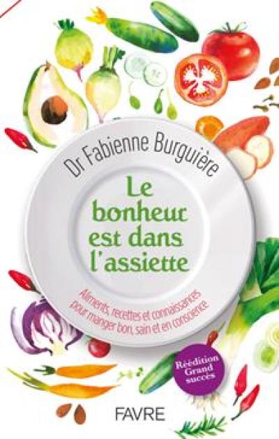 Le bonheur est dans l'assiette : aliments, recettes et connaissances pour manger bon, sain et en conscience