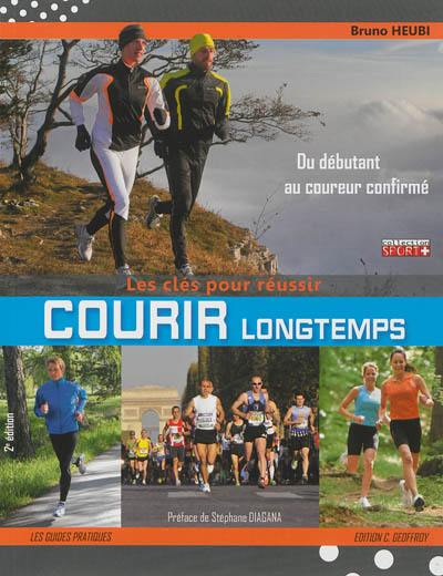 Courir longtemps : les clés pour réussir, du débutant au coureur confirmé : pour le plaisir, le bien-être ou la performance