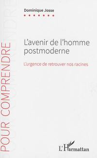 L'avenir de l'homme postmoderne : l'urgence de retrouver nos racines