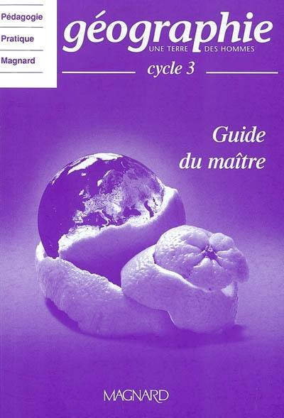 Géographie cycle 3 : guide du maître : une Terre des hommes