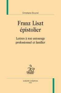 Franz Liszt épistolier : lettres à son entourage professionnel et familier