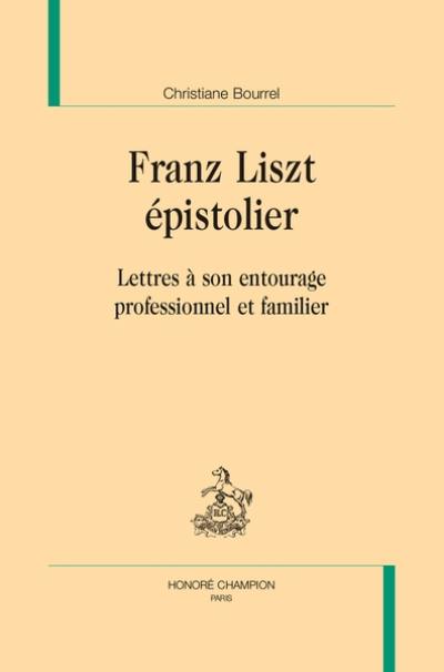 Franz Liszt épistolier : lettres à son entourage professionnel et familier