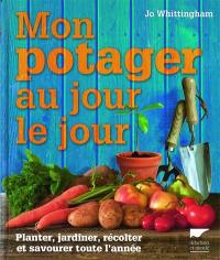 Mon potager au jour le jour : planter, jardiner, récolter et savourer toute l'année