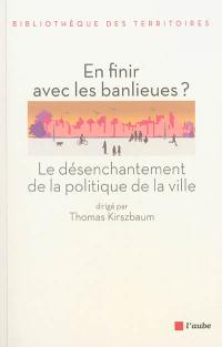 En finir avec les banlieues ? : le désenchantement de la politique de la ville