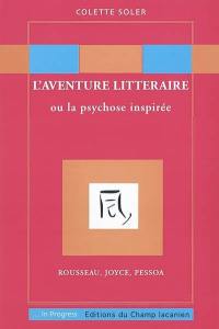 L'aventure littéraire ou La psychose inspirée : Rousseau, Joyce, Pessoa