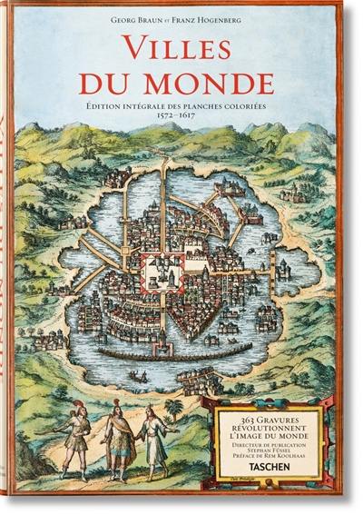 Villes du monde : 365 gravures révolutionnent l'image du monde, édition intégrale des planches coloriées, 1572-1617. Civitates orbis terrarum