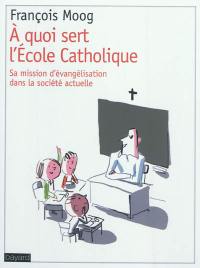 A quoi sert l'école catholique ? : sa mission d'évangélisation dans la société actuelle