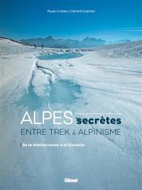 Alpes secrètes : entre trek & alpinisme : de la Méditerranée à la Slovénie