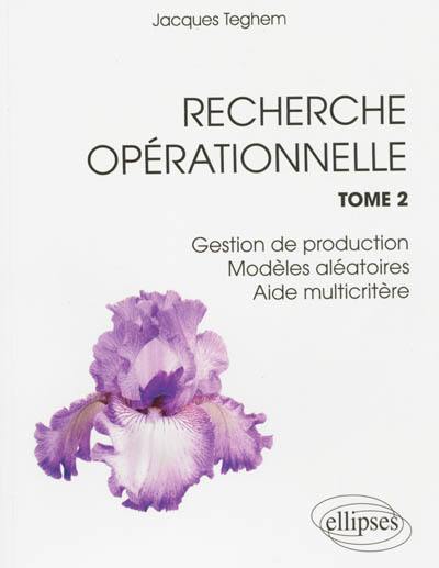 Recherche opérationnelle. Vol. 2. Gestion de production, modèles aléatoires, aide multicritère à la décision, compléments de méthodes d'optimisation