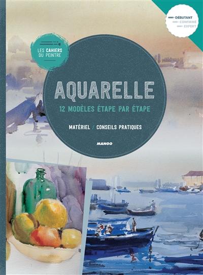 Aquarelle : 12 modèles étape par étape : matériel, conseils pratiques