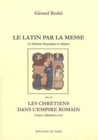 Le latin par la messe : un itinéraire linguistique et religieux. Les chrétiens dans l'Empire romain : langue, littérature et art : avec des gravures reproduisant des oeuvres de l'art des catacombes