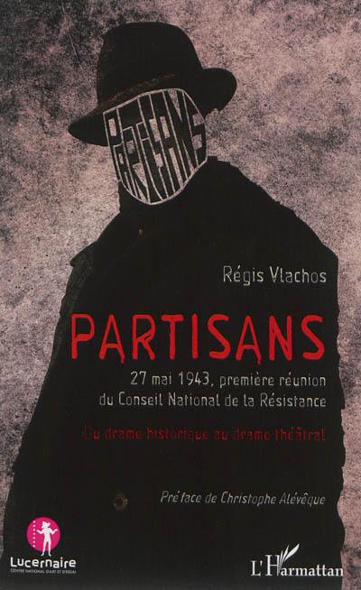 Partisans : 27 mai 1943, première réunion du Conseil National de la Résistance : du drame historique au drame théâtral