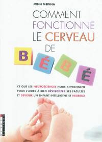 Comment fonctionne le cerveau de bébé : ce que les neurosciences nous apprennent pour l'aider à bien développer ses facultés et devenir un enfant intelligent et heureux