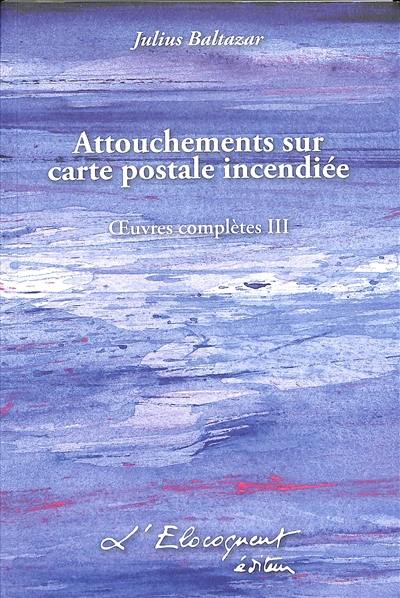 Oeuvres complètes. Vol. 3. Attouchements sur carte postale incendiée