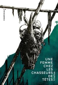 Une femme chez les chasseurs de têtes : et autres reportages. Mes mémoires de reporter