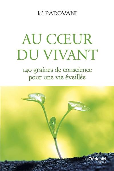 Au coeur du vivant : 140 graines de conscience pour une vie éveillée