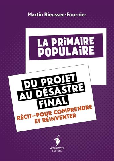 La Primaire populaire : du projet au désastre final : récit, pour comprendre et réinventer