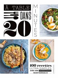 A table dans 20 minutes ! : 100 recettes ultra-simples avec des ingrédients incontournables